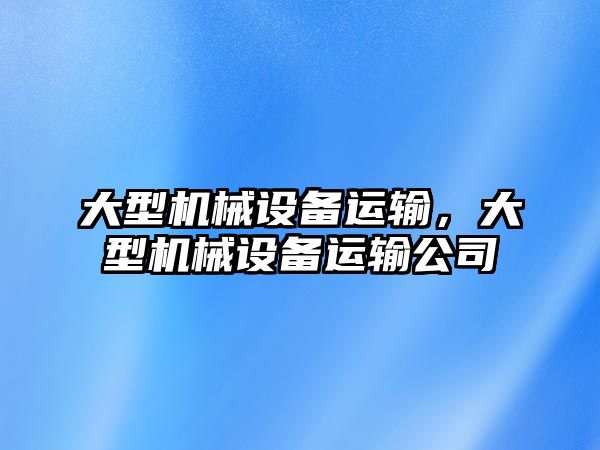 大型機械設備運輸，大型機械設備運輸公司