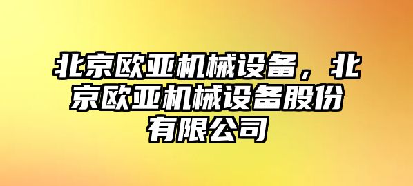 北京歐亞機械設備，北京歐亞機械設備股份有限公司