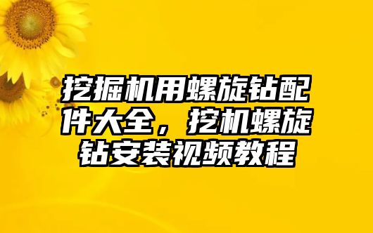 挖掘機(jī)用螺旋鉆配件大全，挖機(jī)螺旋鉆安裝視頻教程