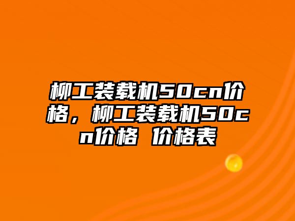 柳工裝載機(jī)50cn價格，柳工裝載機(jī)50cn價格 價格表