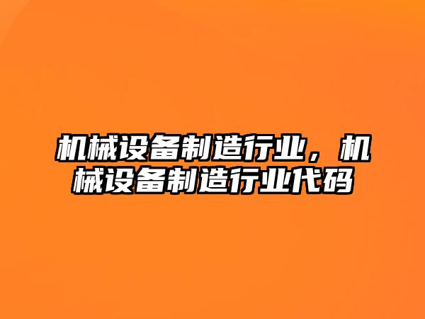 機械設(shè)備制造行業(yè)，機械設(shè)備制造行業(yè)代碼