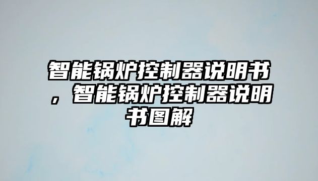 智能鍋爐控制器說(shuō)明書，智能鍋爐控制器說(shuō)明書圖解