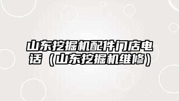 山東挖掘機配件門店電話（山東挖掘機維修）