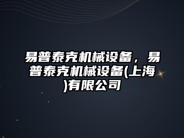 易普泰克機(jī)械設(shè)備，易普泰克機(jī)械設(shè)備(上海)有限公司