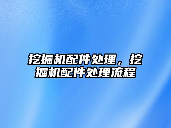 挖掘機配件處理，挖掘機配件處理流程