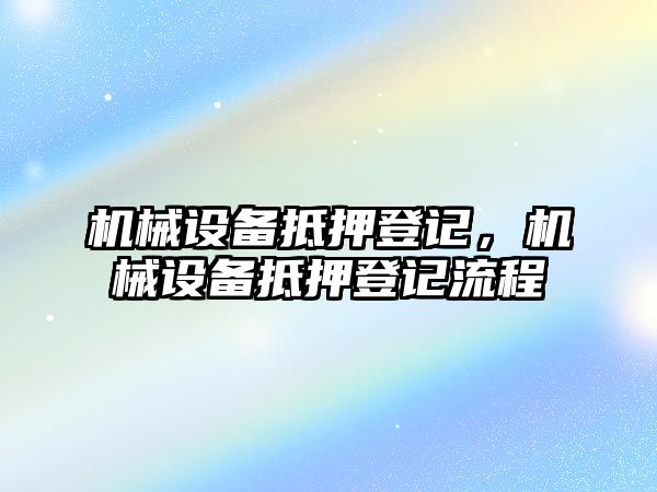 機(jī)械設(shè)備抵押登記，機(jī)械設(shè)備抵押登記流程