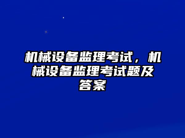 機械設備監(jiān)理考試，機械設備監(jiān)理考試題及答案