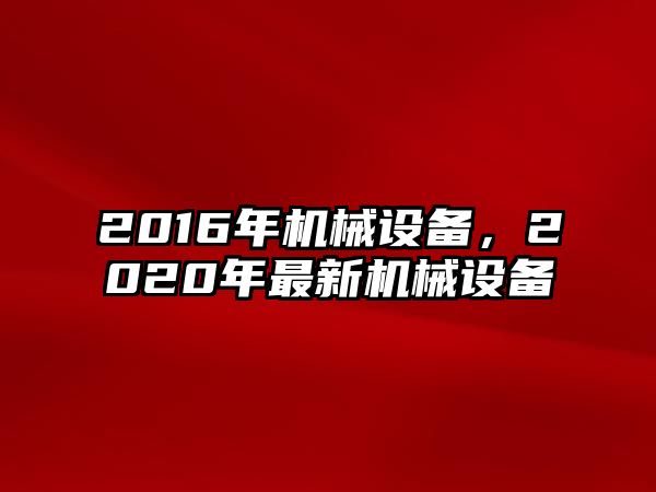 2016年機械設備，2020年最新機械設備