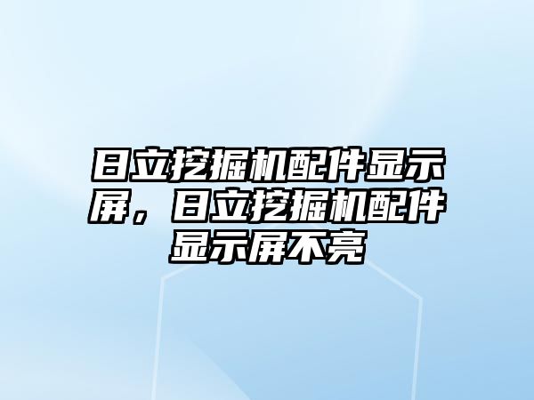 日立挖掘機配件顯示屏，日立挖掘機配件顯示屏不亮