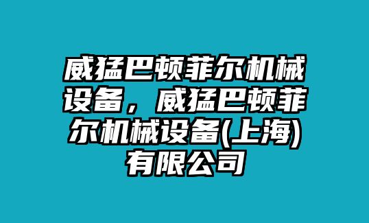 威猛巴頓菲爾機(jī)械設(shè)備，威猛巴頓菲爾機(jī)械設(shè)備(上海)有限公司