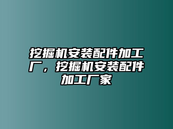 挖掘機(jī)安裝配件加工廠，挖掘機(jī)安裝配件加工廠家