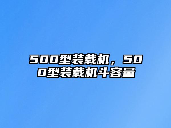 500型裝載機，500型裝載機斗容量