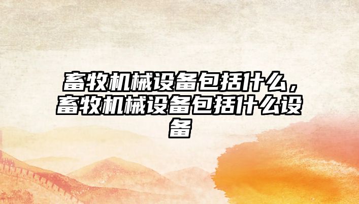 畜牧機械設備包括什么，畜牧機械設備包括什么設備