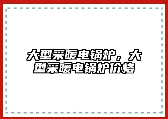 大型采暖電鍋爐，大型采暖電鍋爐價(jià)格