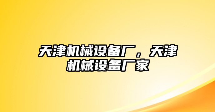 天津機(jī)械設(shè)備廠，天津機(jī)械設(shè)備廠家