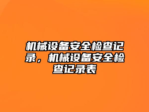 機(jī)械設(shè)備安全檢查記錄，機(jī)械設(shè)備安全檢查記錄表