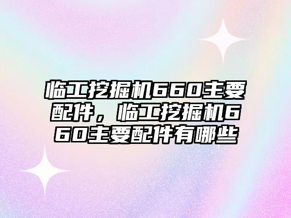 臨工挖掘機(jī)660主要配件，臨工挖掘機(jī)660主要配件有哪些