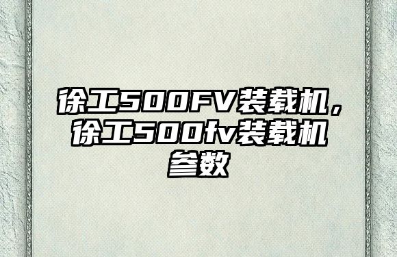 徐工500FV裝載機，徐工500fv裝載機參數(shù)