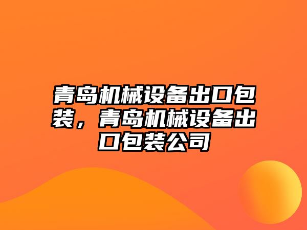 青島機械設備出口包裝，青島機械設備出口包裝公司