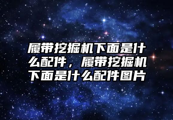 履帶挖掘機(jī)下面是什么配件，履帶挖掘機(jī)下面是什么配件圖片