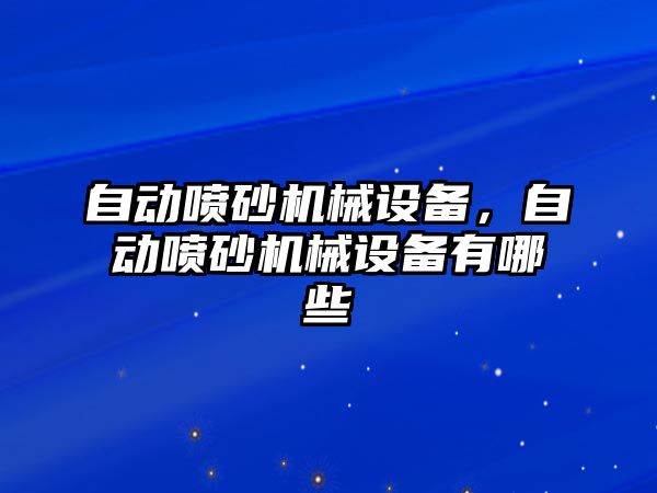 自動噴砂機械設(shè)備，自動噴砂機械設(shè)備有哪些