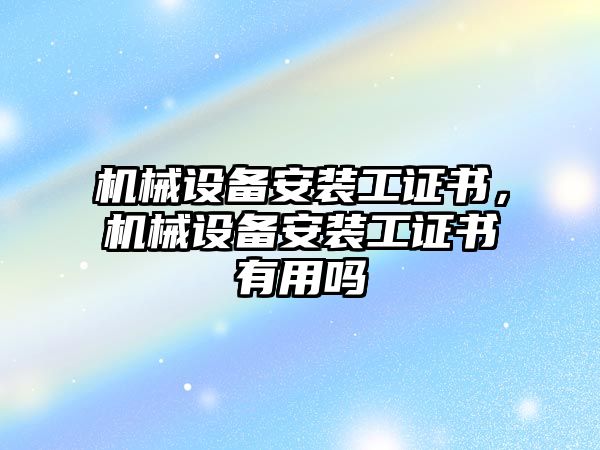 機械設(shè)備安裝工證書，機械設(shè)備安裝工證書有用嗎