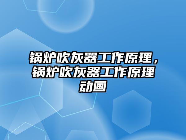 鍋爐吹灰器工作原理，鍋爐吹灰器工作原理動畫