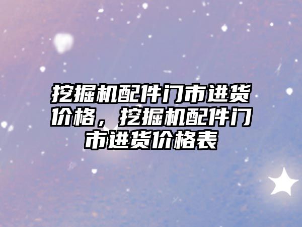 挖掘機配件門市進貨價格，挖掘機配件門市進貨價格表