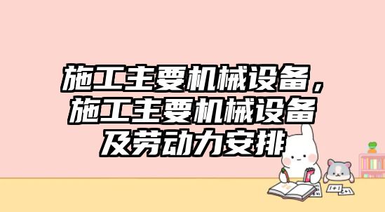 施工主要機(jī)械設(shè)備，施工主要機(jī)械設(shè)備及勞動(dòng)力安排