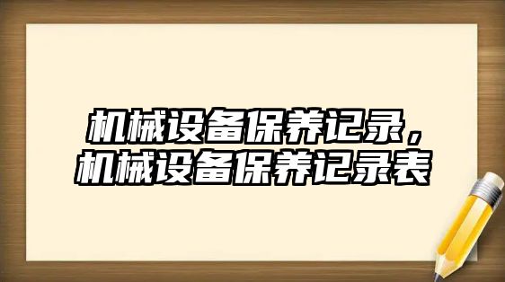 機(jī)械設(shè)備保養(yǎng)記錄，機(jī)械設(shè)備保養(yǎng)記錄表