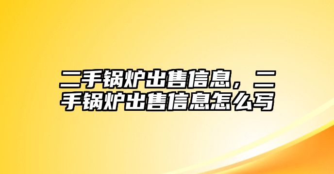 二手鍋爐出售信息，二手鍋爐出售信息怎么寫