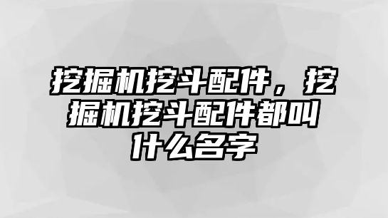 挖掘機(jī)挖斗配件，挖掘機(jī)挖斗配件都叫什么名字