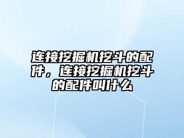 連接挖掘機挖斗的配件，連接挖掘機挖斗的配件叫什么