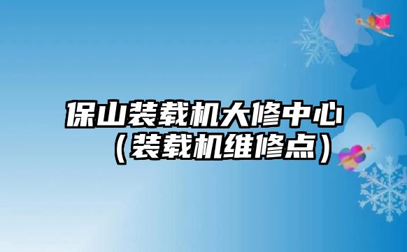 保山裝載機(jī)大修中心（裝載機(jī)維修點(diǎn)）