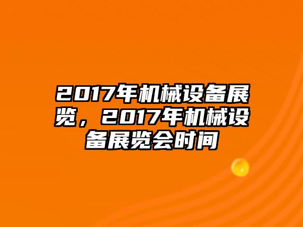 2017年機(jī)械設(shè)備展覽，2017年機(jī)械設(shè)備展覽會(huì)時(shí)間