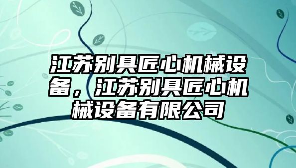 江蘇別具匠心機(jī)械設(shè)備，江蘇別具匠心機(jī)械設(shè)備有限公司