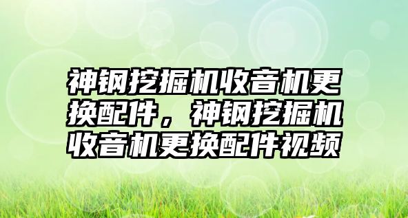 神鋼挖掘機(jī)收音機(jī)更換配件，神鋼挖掘機(jī)收音機(jī)更換配件視頻