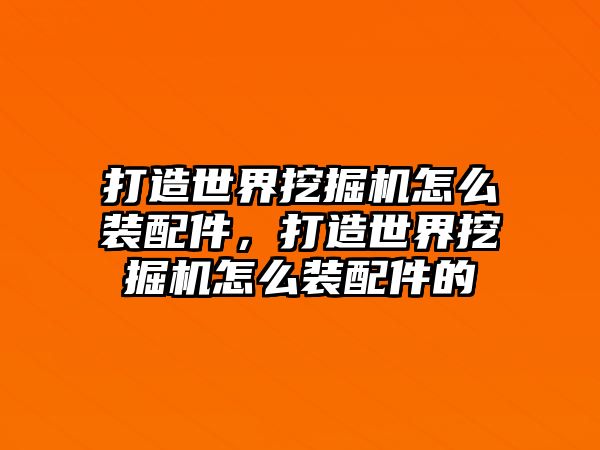 打造世界挖掘機(jī)怎么裝配件，打造世界挖掘機(jī)怎么裝配件的