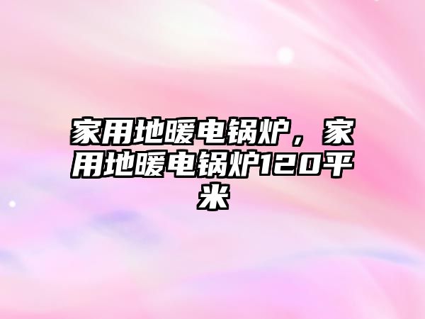 家用地暖電鍋爐，家用地暖電鍋爐120平米