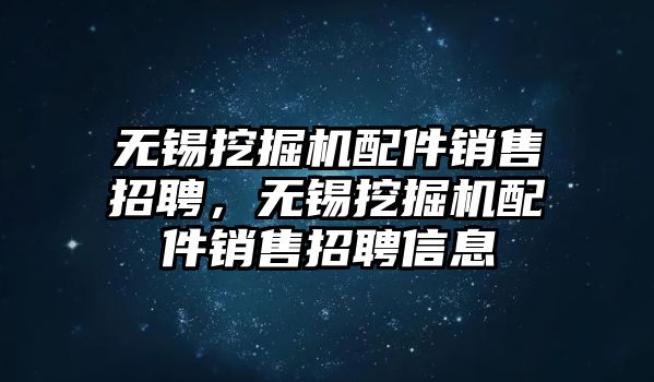 無(wú)錫挖掘機(jī)配件銷售招聘，無(wú)錫挖掘機(jī)配件銷售招聘信息