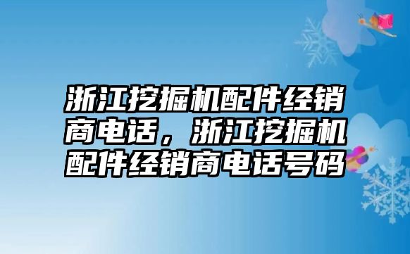 浙江挖掘機配件經(jīng)銷商電話，浙江挖掘機配件經(jīng)銷商電話號碼