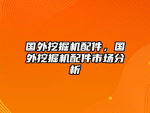 國(guó)外挖掘機(jī)配件，國(guó)外挖掘機(jī)配件市場(chǎng)分析