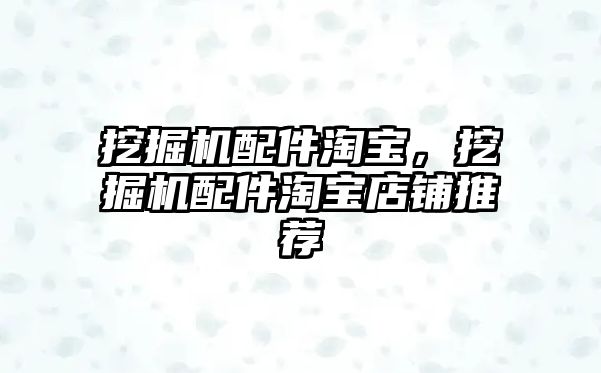 挖掘機配件淘寶，挖掘機配件淘寶店鋪推薦