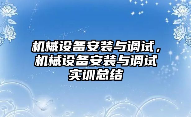 機械設備安裝與調(diào)試，機械設備安裝與調(diào)試實訓總結