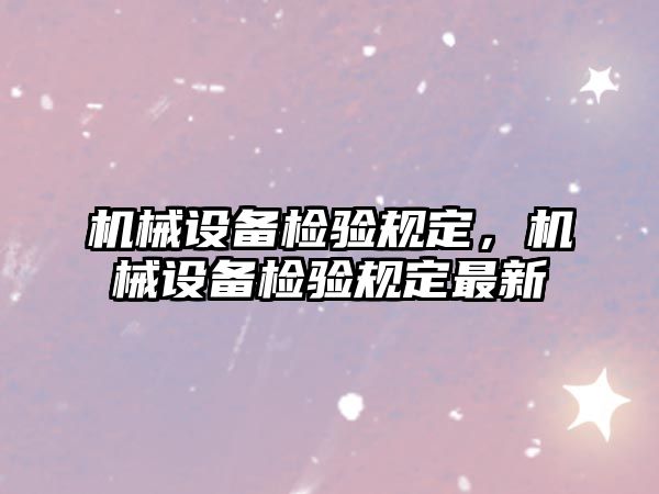 機械設(shè)備檢驗規(guī)定，機械設(shè)備檢驗規(guī)定最新