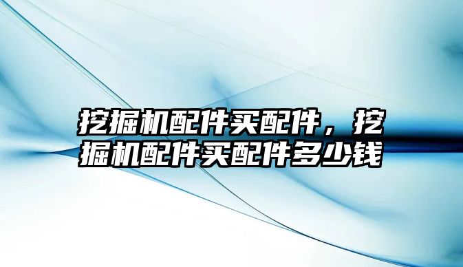 挖掘機配件買配件，挖掘機配件買配件多少錢