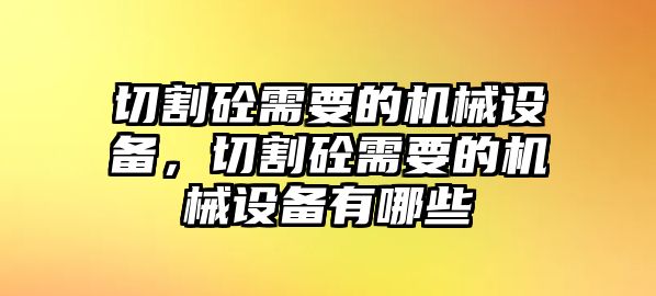 切割砼需要的機械設備，切割砼需要的機械設備有哪些