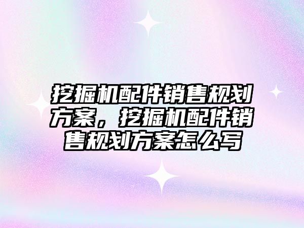 挖掘機配件銷售規(guī)劃方案，挖掘機配件銷售規(guī)劃方案怎么寫