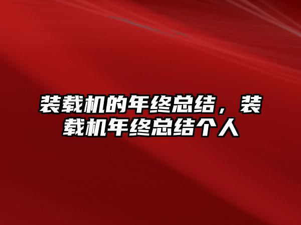 裝載機的年終總結(jié)，裝載機年終總結(jié)個人