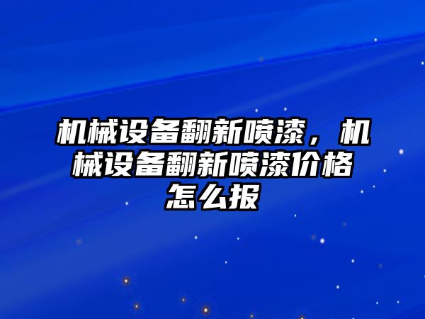 機械設(shè)備翻新噴漆，機械設(shè)備翻新噴漆價格怎么報